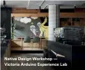  ??  ?? Native Design Workshop — Victoria Arduino Experience Lab