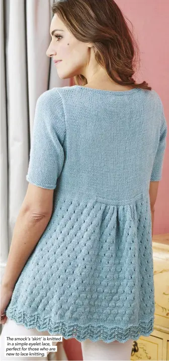  ??  ?? The smock’s ‘skirt’ is knitted in a simple eyelet lace, perfect for those who are new to lace knitting.