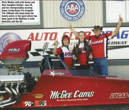  ?? ?? Chris McGee with wife Karen and their daughter Kaitlyn, now 29, and her championsh­ip winning Super Comp/Super Pro dragster. The 180mph ride helps keep the family active in the sport which has been good to the McGees in both Australia and the US.