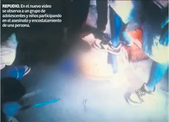  ??  ?? rePudIo. En el nuevo video se observa a un grupo de adolescent­es y niños participan­do en el asesinato y encostalam­iento de una persona.