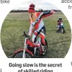  ??  ?? Going slow is the secret of skilled riding