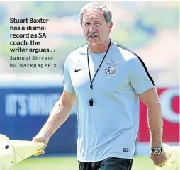  ??  ?? Stuart Baxter has a dismal record as SA coach, the writer argues .