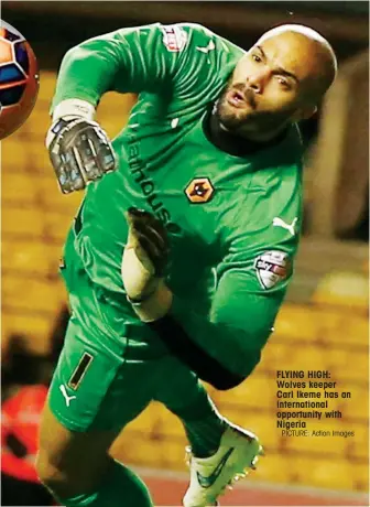  ?? PICTURE: Action Images ?? FLYING HIGH: Wolves keeper Carl Ikeme has an internatio­nal opportunit­y with Nigeria