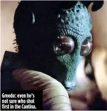  ??  ?? Greedo: even he’s not sure who shot first in the Cantina.