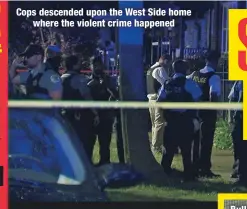  ??  ?? Cops descended upon the West Side home
where the violent crime happened