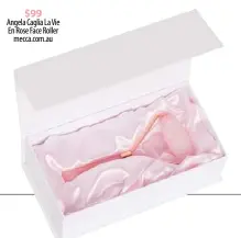  ??  ?? $99 Angela Caglia La Vie En Rose Face Roller mecca.com.au