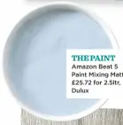  ??  ?? THE PAINT Amazon Beat 5 Paint Mixing Matt, £25.72 for 2.5ltr, Dulux