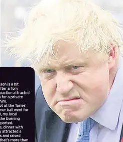  ??  ?? THAT’S YOUR LOT Boris Johnson is unhappy with the measly £15,000 he raised from wealthy Tories. Pic: Jonathan Brady/PA