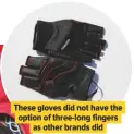  ??  ?? These gloves did not have the option of three-long fingers as other brands did