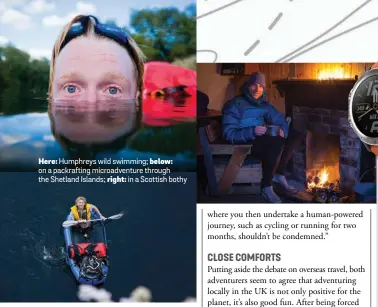  ??  ?? Here: Humphreys wild swimming; below: on a packraftin­g microadven­ture through the Shetland Islands; right: in a Scottish bothy