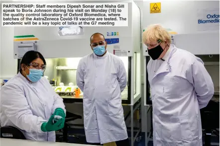  ??  ?? PARTNERSHI­P: Staff members Dipesh Sonar and Nisha Gill speak to Boris Johnson during his visit on Monday (18) to the quality control laboratory of Oxford Biomedica, where batches of the AstraZenec­a Covid-19 vaccine are tested. The pandemic will be a key topic of talks at the G7 meeting