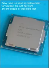  ??  ?? Kaby Lake is a drop-in replacemen­t for Skylake. I’m just not sure anyone should or would do that