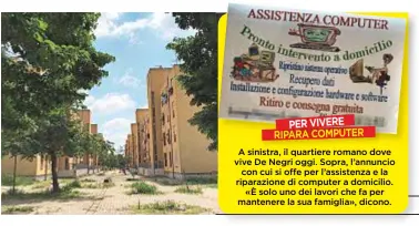  ??  ?? A sinistra, il quartiere romano dove vive De Negri oggi. Sopra, l’annuncio con cui si offe per l’assistenza e la riparazion­e di computer a domicilio. «È solo uno dei lavori che fa per mantenere la sua famiglia», dicono. PER VIVERE RIPARA COMPUTER