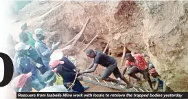  ??  ?? Rescuers from Isabella Mine work with locals to retrieve the trapped bodies yesterday