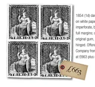  ?? ?? 1854 (1d) dark grey Britannia on white paper; unwatermar­ked, imperforat­e, block of four, with full margins; described as choice, original gum, and very lightly hinged. Offered by Colonial Stamp Company from Los Angeles, USA at £663 plus shipping.