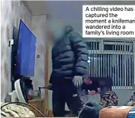  ?? ?? A chilling video has captured the moment a knifeman wandered into a family’s living room