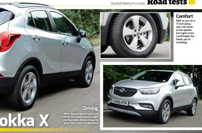  ??  ?? Comfort RIDE on our car’s 17-inch alloys was a bit harsh at low speeds, but it gets more comfortabl­e the faster you’re travelling Driving NEW diesel engine is quiet and refined at cruising speeds. Light steering makes Mokka X easy to place, but is...