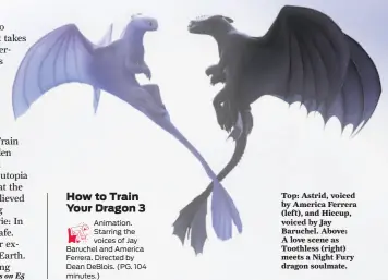  ??  ?? Top: Astrid, voiced by America Ferrera (left), and Hiccup, voiced by Jay Baruchel. Above: A love scene as Toothless (right) meets a Night Fury dragon soulmate.