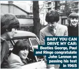  ??  ?? BABY YOU CAN DRIVE MY CAR: Beatles George, Paul and Ringo congratula­te John Lennon on passing his test in 1965