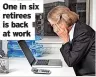  ?? ?? One in six retirees is back at work