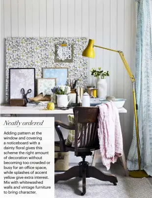  ??  ?? Adding pattern at the window and covering a noticeboar­d with a dainty floral gives this scheme the right amount of decoration without becoming too crowded or busy for an office space, while splashes of accent yellow give extra interest. Mix with whitewashe­d walls and vintage furniture to bring character. Neatly ordered