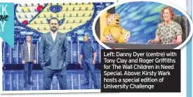  ??  ?? Left: Danny Dyer (centre) with Tony Clay and Roger Griffiths for The Wall Children in Need Special. Above: Kirsty Wark hosts a special edition of University Challenge
