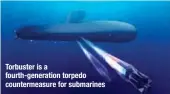  ??  ?? Torbuster is a fourth-generation torpedo countermea­sure for submarines