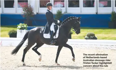  ??  ?? The recent eliminatio­n of Netherland­s-based Australian dressage rider Tristan Tucker highlighte­d concern about the rule