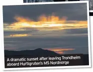  ??  ?? A dramatic sunset after leaving Trondheim aboard Hurtigrute­n’s MS Nordnorge