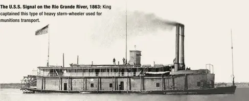  ??  ?? The U.S.S. Signal on the Rio Grande River, 1863: King captained this type of heavy stern-wheeler used for munitions transport.