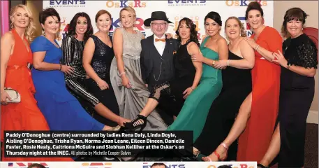  ?? All photos by Michelle Cooper Galvin ?? Paddy O’Donoghue (centre) surrounded by ladies Rena Daly, Linda Doyle, Aisling O’Donoghue, Trisha Ryan, Norma Jean Leane, Eileen Dineen, Danielle Favier, Rosie Healy, Caitriona McGuire and Siobhan Kelliher at the Oskar’s on Thursday night at the INEC.