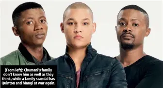  ??  ?? (From left): Chumani’s family don’t know him as well as they think, while a family scandal has Quinton and Mangi at war again.