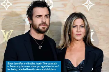  ??  ?? Since Jennifer and hubby Justin Theroux split in February this year she’s yet again had to suffer being labelled heartbroke­n and childless.