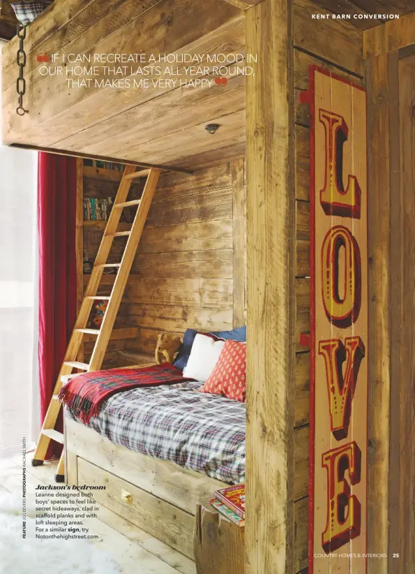  ??  ?? Jackson’s bedroom Leanne designed both boys’ spaces to feel like secret hideaways, clad in scaffold planks and with loft sleeping areas. For a similar sign, try Notonthehi­ghstreet.com