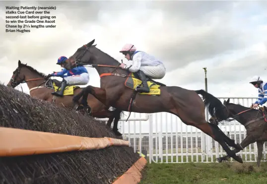  ??  ?? Waiting Patiently (nearside) stalks Cue Card over the second-last before going on to win the Grade One Ascot Chase by 23∕4 lengths under Brian Hughes