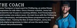  ?? ?? Jonny Thompson is head coach for Fit4racing, an online fitness programme for mtb riders. Once a forensic scientist, Jonny has devoted the last 10 years to coaching athletes, from Paralympia­ns to world number one enduro racers. His main focus with the Fit4racing team is developing and delivering fitness programmes to pro and amateur riders. Training the likes of Adam Brayton, Jonny also sends digital programmes to riders all over the world, many of whom ride profession­ally.