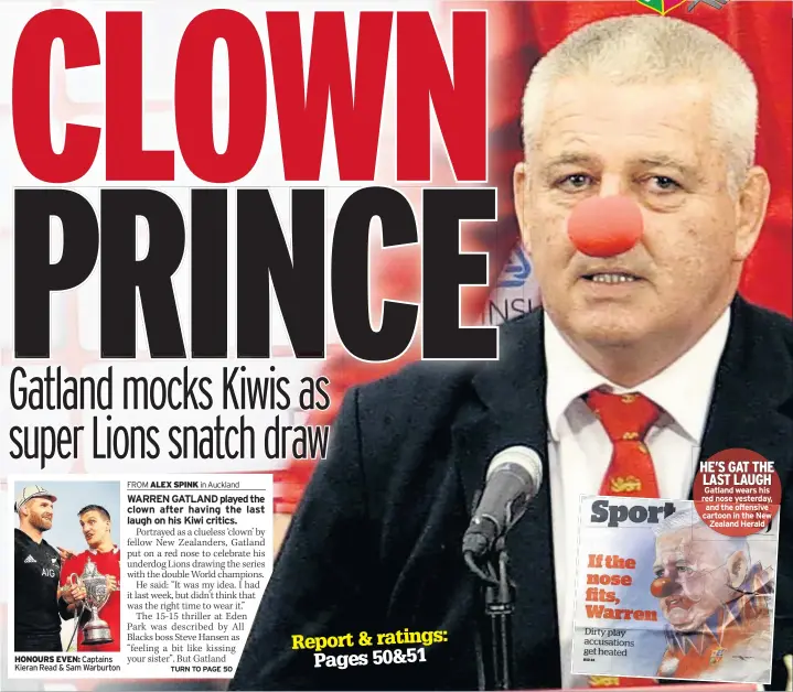  ??  ?? HONOURS EVEN: Captains Kieran Read & Sam Warburton HE’S GAT THE LAST LAUGH Gatland wears his red nose yesterday, and the offensive cartoon in the New Zealand Herald