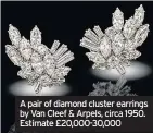  ??  ?? A pair of diamond cluster earrings by Van Cleef & Arpels, circa 1950. Estimate £20,000-30,000