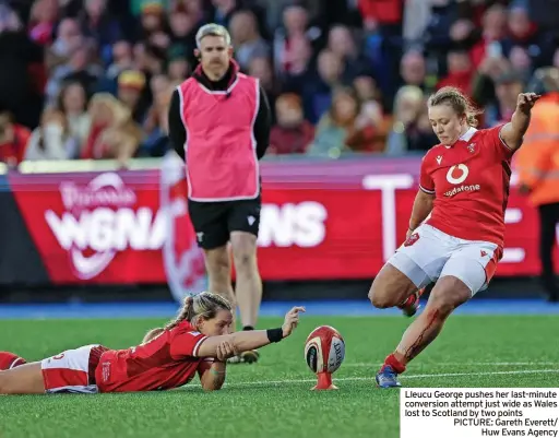  ?? ?? Lleucu George pushes her last-minute conversion attempt just wide as Wales lost to Scotland by two points PICTURE: Gareth Everett/ Huw Evans Agency