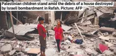  ?? Picture: AFP ?? Palestinia­n children stand amid the debris of a house destroyed by Israeli bombardmen­t in Rafah.