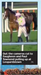  ?? PA ?? Out: the cameras cut to Faugheen and Paul Townend pulling up at Leopardsto­wn