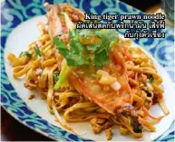  ??  ?? King tiger prawn noodle ผัดเส้นสดกบั พริกนำ้ มัน เสิรฟ์ กับกุ้งตัวเขื่อง