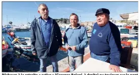  ??  ?? Pêcheurs à la retraite « active » (Georges Bolani, à droite) ou toujours sur le pont (Cédric Bindewald et Jean-Michel Cei, à gauche) : les « petits métiers » de Sanary forment une grande famille.