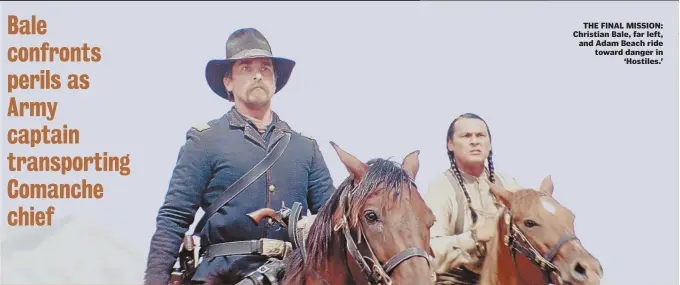 ??  ?? THE FINAL MISSION: Christian Bale, far left, and Adam Beach ride toward danger in ‘Hostiles.’