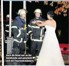  ??  ?? Auch die Braut war an der Unfallstel­le und unterhielt sich mit Feuerwehrm­ännern.