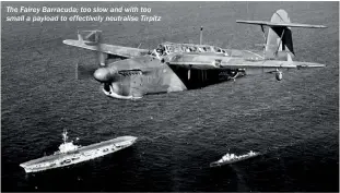  ??  ?? The Fairey Barracuda; too slow and with too small a payload to effectivel­y neutralise Tirpitz