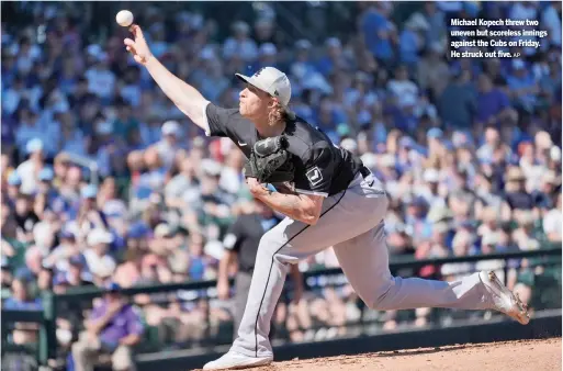  ?? AP ?? Michael Kopech threw two uneven but scoreless innings against the Cubs on Friday. He struck out five.