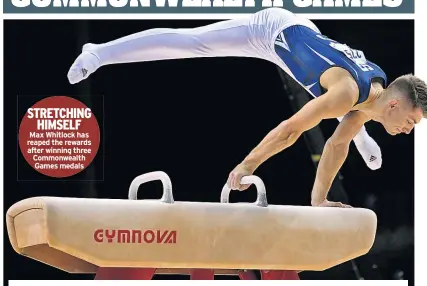  ??  ?? STRETCHING HIMSELF Max Whitlock has reaped the rewards after winning three Commonweal­th Games medals