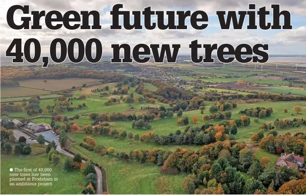  ?? ?? ● The first of 40,000 new trees hav been planted at Frodsham in an ambitious project