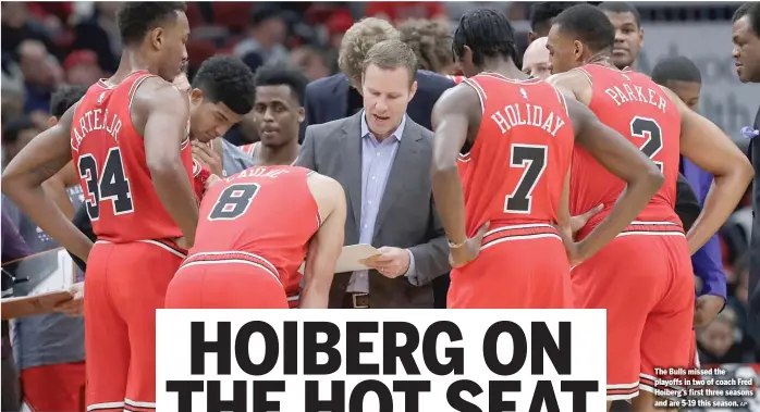  ?? AP ?? The Bulls missed the playoffs in two of coach Fred Hoiberg’s first three seasons and are 5-19 this season.